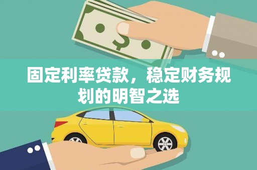 介休固定利率贷款，稳定财务规划的明智之选