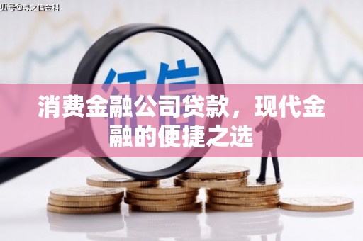 介休消费金融公司贷款，现代金融的便捷之选